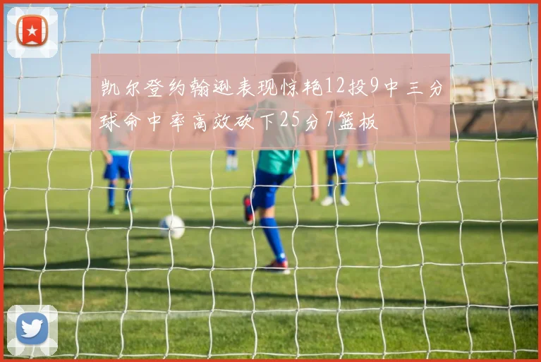 凯尔登约翰逊表现惊艳12投9中三分球命中率高效砍下25分7篮板