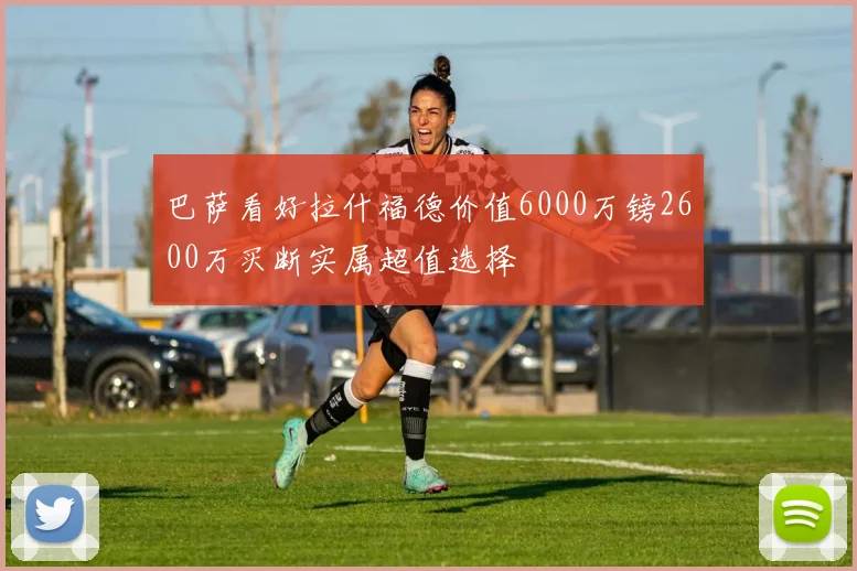 巴萨看好拉什福德价值6000万镑2600万买断实属超值选择