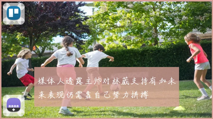 媒体人透露主帅对林葳支持有加未来表现仍需靠自己努力拼搏