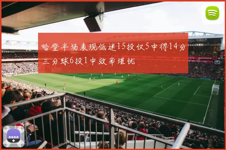 哈登半场表现低迷15投仅5中得14分三分球6投1中效率堪忧