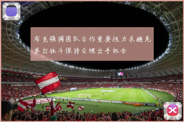 布克强调团队合作重要性力求避免单打独斗保持合理出手机会