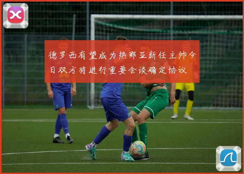 德罗西有望成为热那亚新任主帅今日双方将进行重要会谈确定协议