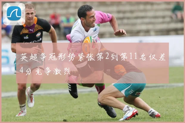 英超争冠形势紧张第2到第11名仅差4分竞争激烈