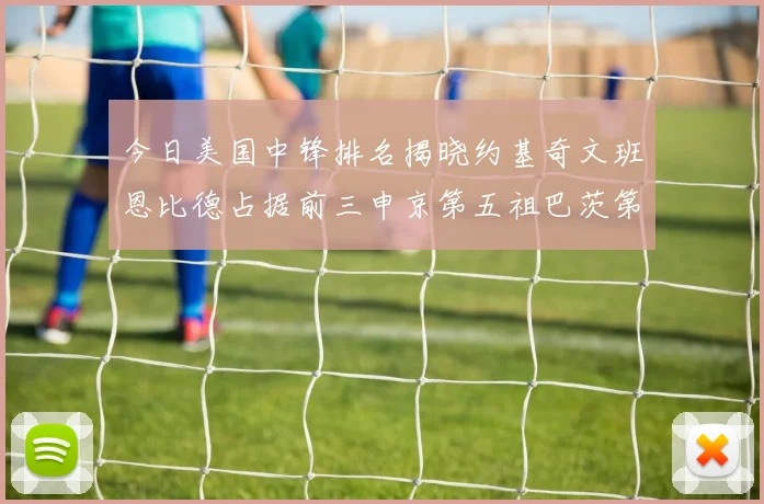 今日美国中锋排名揭晓约基奇文班恩比德占据前三申京第五祖巴茨第九