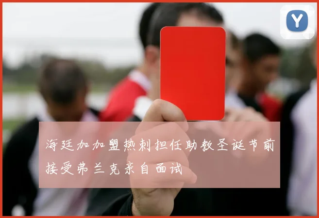 海廷加加盟热刺担任助教圣诞节前接受弗兰克亲自面试