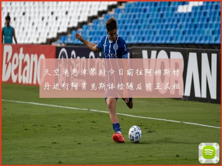 天空消息津琴科今日前往阿姆斯特丹进行阿贾克斯体检随后将正式租借加盟