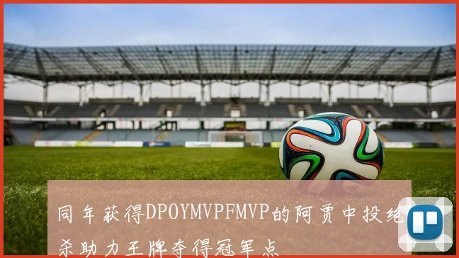 同年获得DPOYMVPFMVP的阿贾中投绝杀助力王牌夺得冠军点