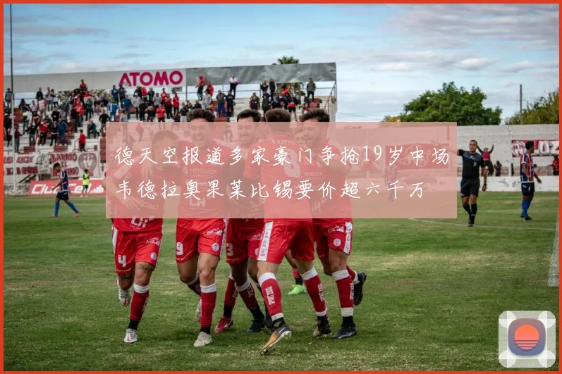 德天空报道多家豪门争抢19岁中场韦德拉奥果莱比锡要价超六千万