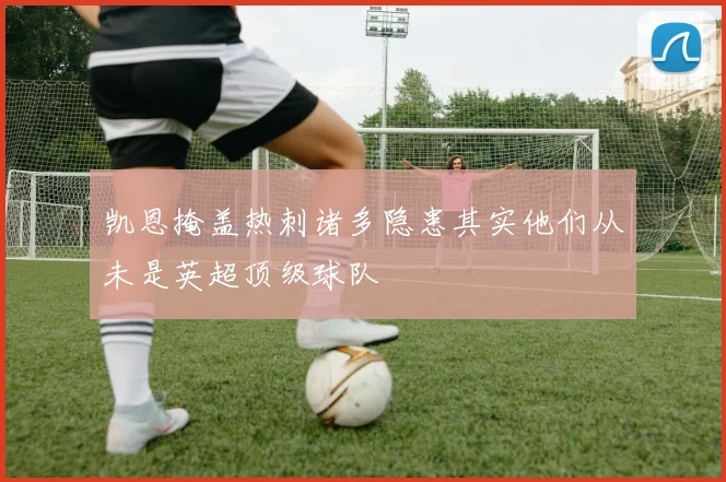 凯恩掩盖热刺诸多隐患其实他们从未是英超顶级球队