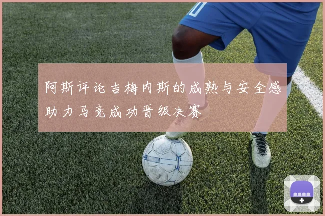 阿斯评论吉梅内斯的成熟与安全感助力马竞成功晋级决赛