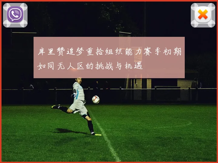 库里赞追梦重拾组织能力赛季初期如同无人区的挑战与机遇