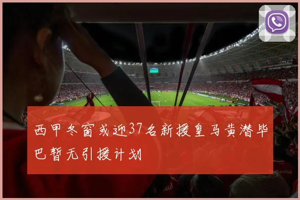 西甲冬窗或迎37名新援皇马黄潜毕巴暂无引援计划
