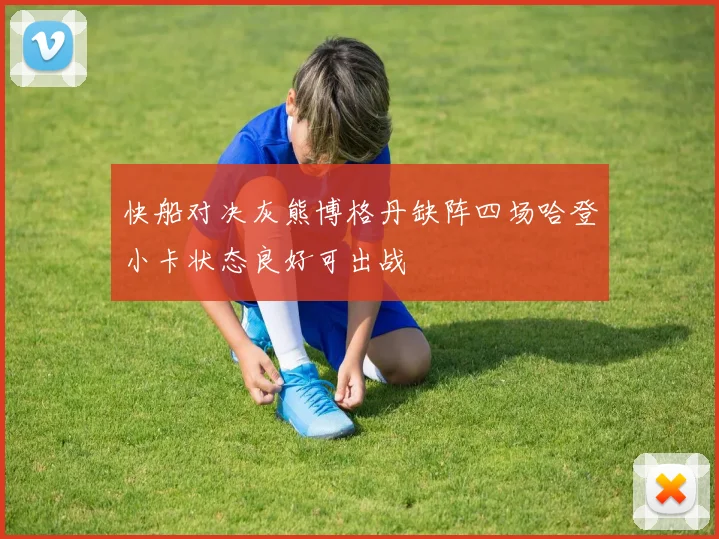 快船对决灰熊博格丹缺阵四场哈登小卡状态良好可出战