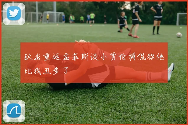 狄龙重返孟菲斯谈小贾伦调侃称他比我丑多了
