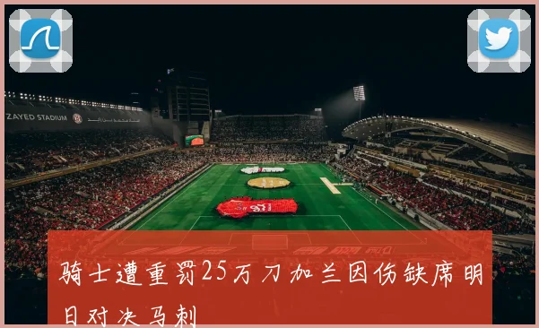 骑士遭重罚25万刀加兰因伤缺席明日对决马刺