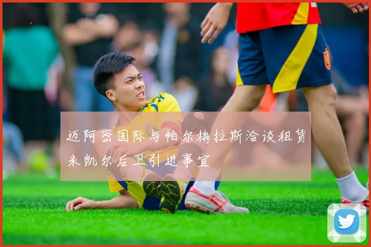 迈阿密国际与帕尔梅拉斯洽谈租赁米凯尔后卫引进事宜