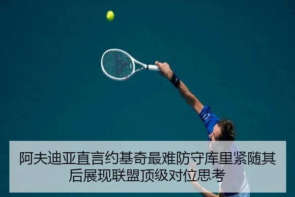 阿夫迪亚直言约基奇最难防守库里紧随其后展现联盟顶级对位思考 - LDSPORTS